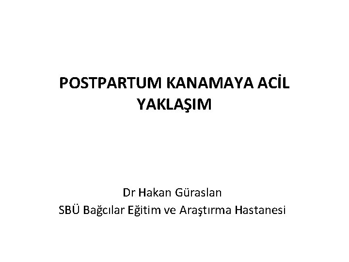 POSTPARTUM KANAMAYA ACİL YAKLAŞIM Dr Hakan Güraslan SBÜ Bağcılar Eğitim ve Araştırma Hastanesi 