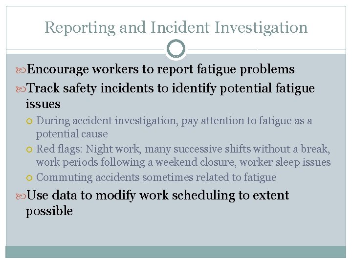 Reporting and Incident Investigation Encourage workers to report fatigue problems Track safety incidents to