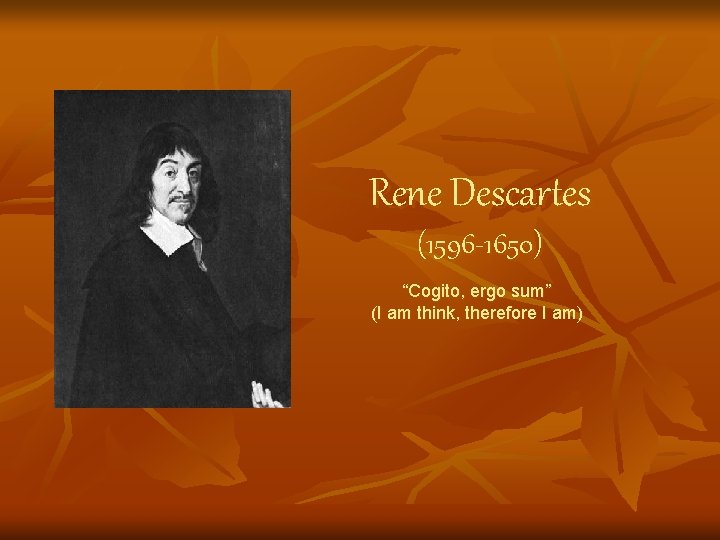 Rene Descartes (1596 -1650) “Cogito, ergo sum” (I am think, therefore I am) 