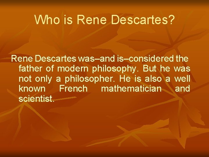 Who is Rene Descartes? Rene Descartes was–and is–considered the father of modern philosophy. But
