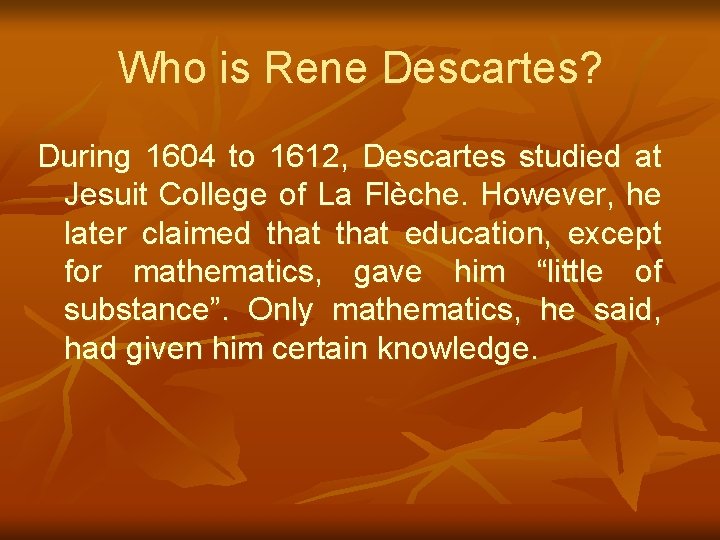 Who is Rene Descartes? During 1604 to 1612, Descartes studied at Jesuit College of