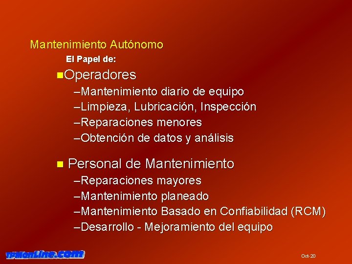 Mantenimiento Autónomo El Papel de: n. Operadores –Mantenimiento diario de equipo –Limpieza, Lubricación, Inspección Mantenimiento Autónomo El Papel de: n. Operadores –Mantenimiento diario de equipo –Limpieza, Lubricación, Inspección