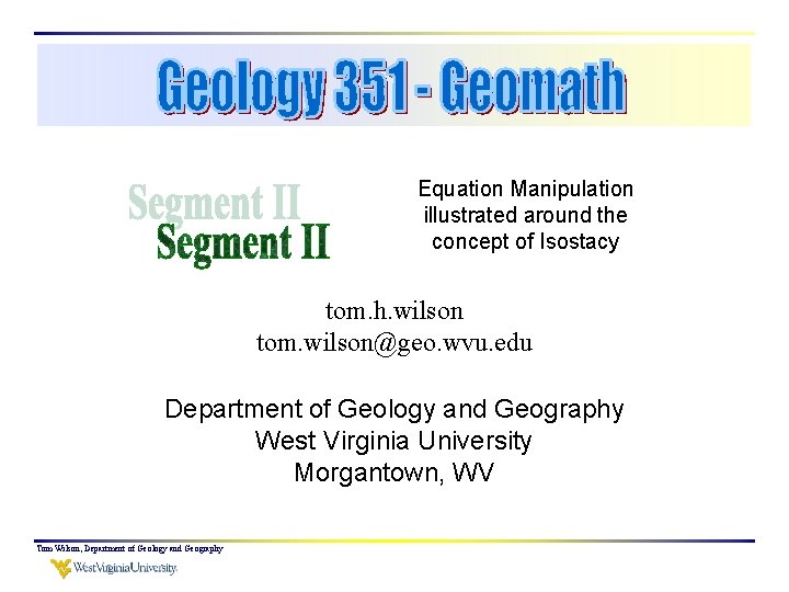 Equation Manipulation illustrated around the concept of Isostacy tom. h. wilson tom. wilson@geo. wvu.