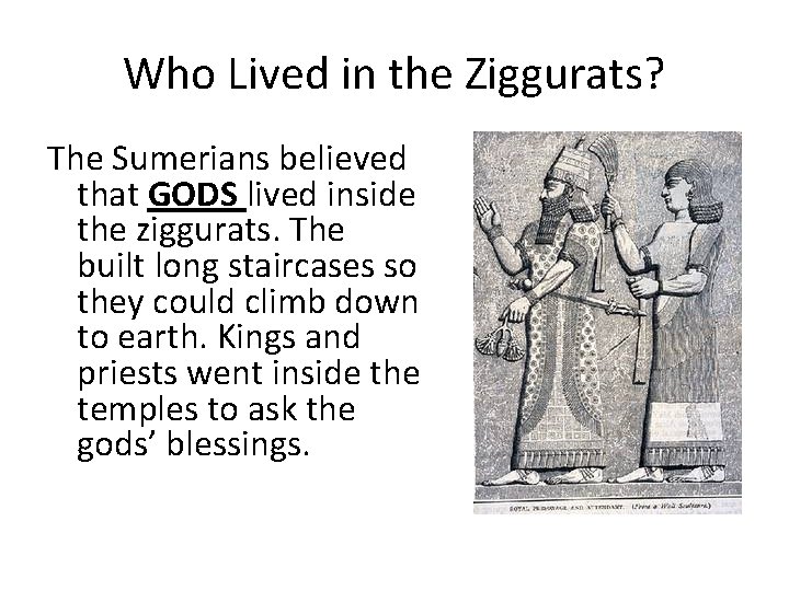 Who Lived in the Ziggurats? The Sumerians believed that GODS lived inside the ziggurats.