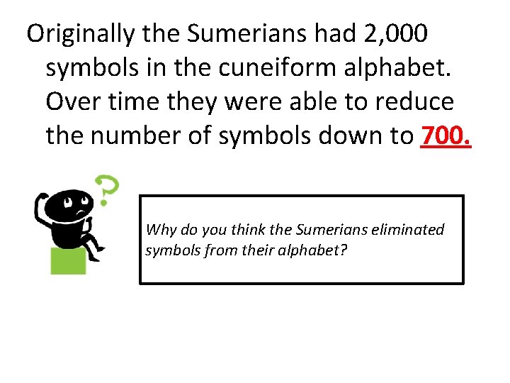 Originally the Sumerians had 2, 000 symbols in the cuneiform alphabet. Over time they