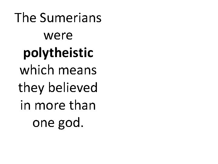 The Sumerians were polytheistic which means they believed in more than one god. 