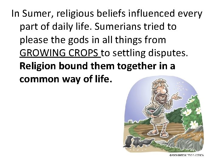 In Sumer, religious beliefs influenced every part of daily life. Sumerians tried to please