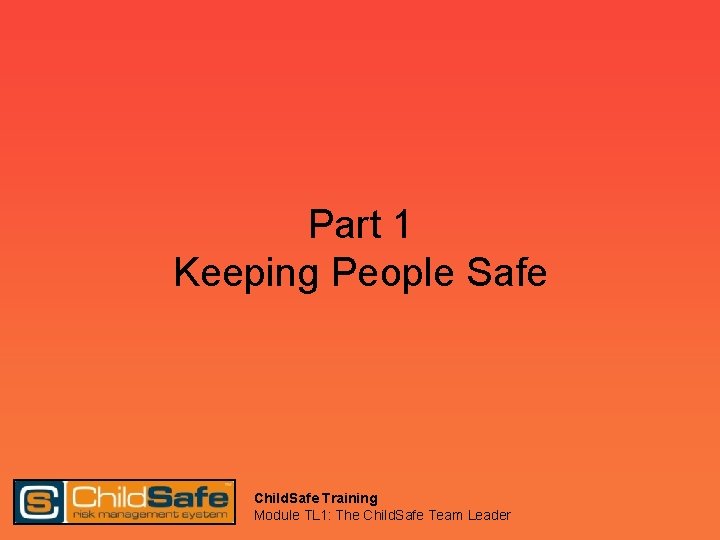 Part 1 Keeping People Safe Child. Safe Training Module TL 1: The Child. Safe
