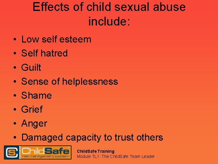 Effects of child sexual abuse include: • • Low self esteem Self hatred Guilt
