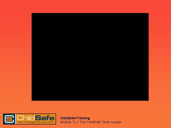 Child. Safe Training Module TL 1: The Child. Safe Team Leader 