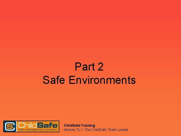 Part 2 Safe Environments Child. Safe Training Module TL 1: The Child. Safe Team