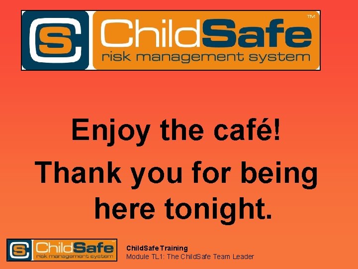 Enjoy the café! Thank you for being here tonight. Child. Safe Training Module TL