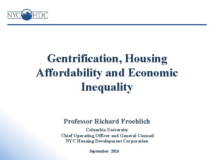 Gentrification, Housing Affordability and Economic Inequality Professor Richard Froehlich Columbia University Chief Operating Officer