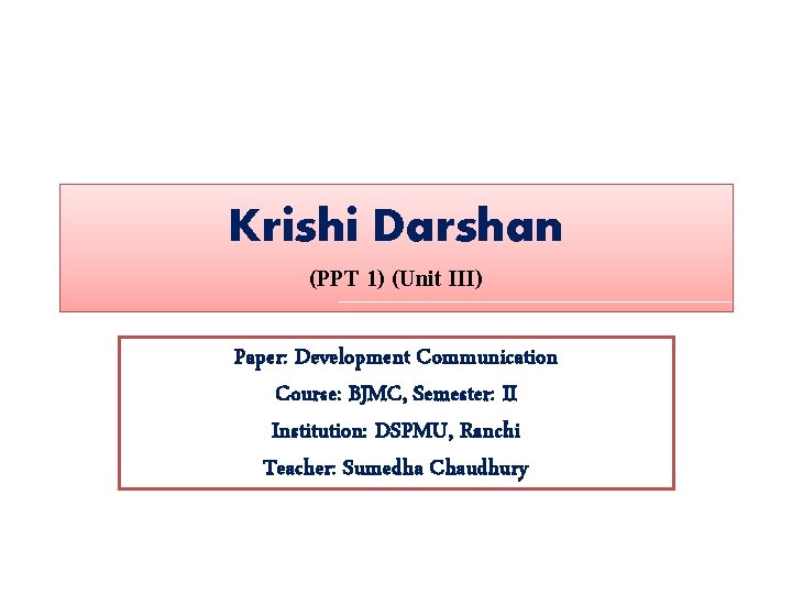 Krishi Darshan (PPT 1) (Unit III) Paper: Development Communication Course: BJMC, Semester: II Institution: