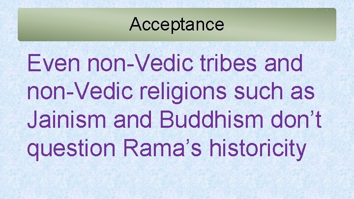 Acceptance Even non-Vedic tribes and non-Vedic religions such as Jainism and Buddhism don’t question