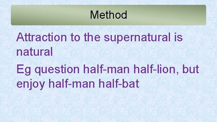 Method Attraction to the supernatural is natural Eg question half-man half-lion, but enjoy half-man