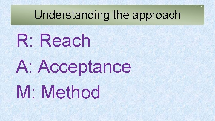 Understanding the approach R: Reach A: Acceptance M: Method 