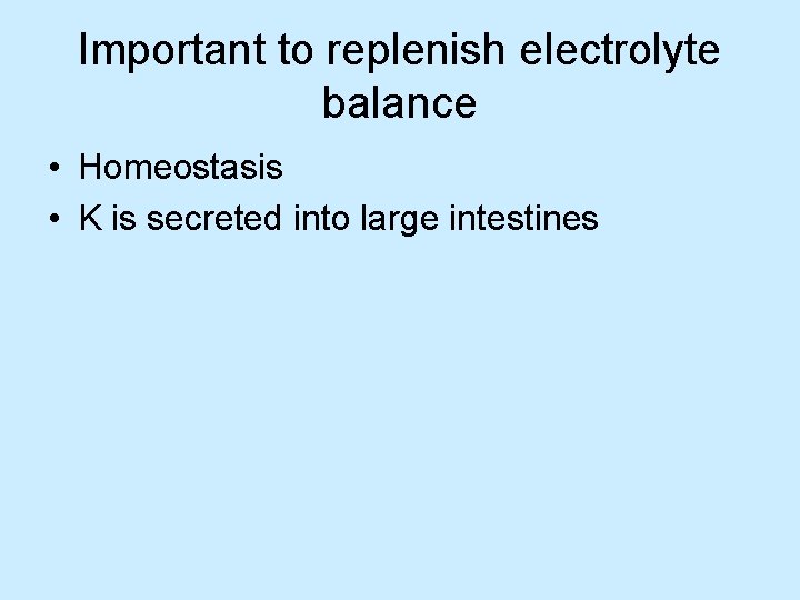 Important to replenish electrolyte balance • Homeostasis • K is secreted into large intestines