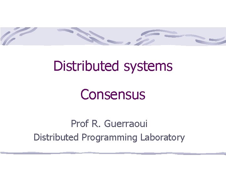 Distributed systems Consensus Prof R. Guerraoui Distributed Programming Laboratory 