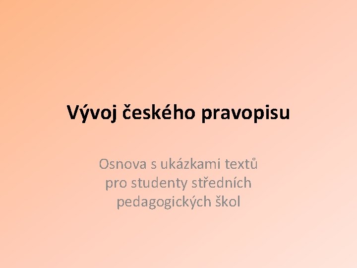 Vývoj českého pravopisu Osnova s ukázkami textů pro studenty středních pedagogických škol 