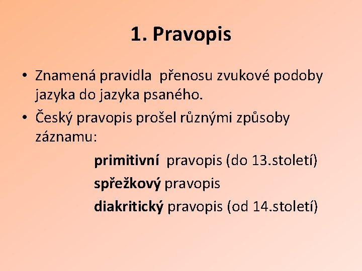 1. Pravopis • Znamená pravidla přenosu zvukové podoby jazyka do jazyka psaného. • Český