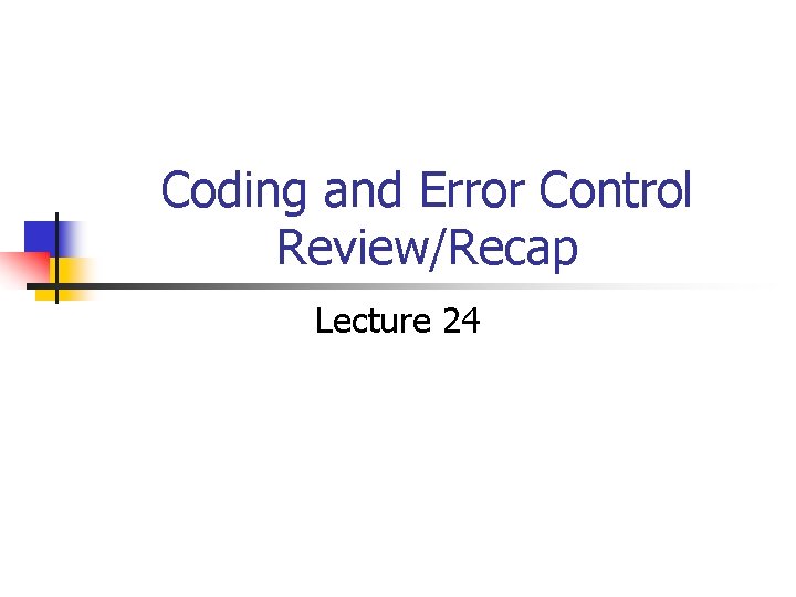 Coding and Error Control Review/Recap Lecture 24 