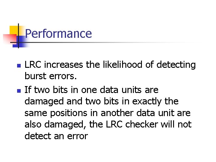 Performance n n LRC increases the likelihood of detecting burst errors. If two bits