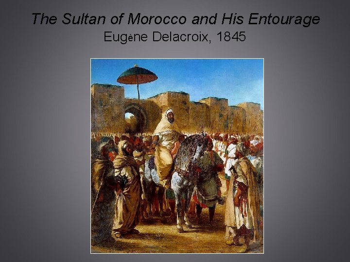 The Sultan of Morocco and His Entourage Eugène Delacroix, 1845 