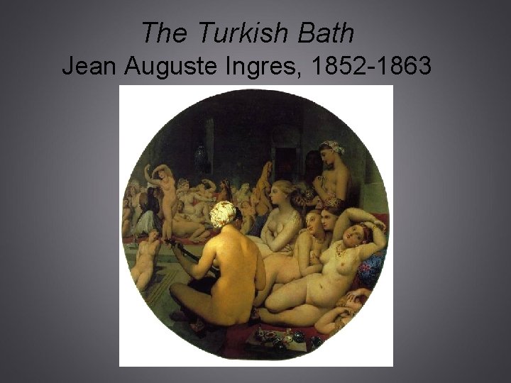 The Turkish Bath Jean Auguste Ingres, 1852 -1863 