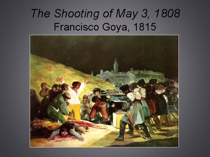 The Shooting of May 3, 1808 Francisco Goya, 1815 