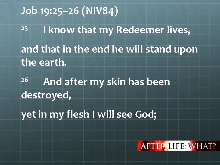 Job 19: 25– 26 (NIV 84) 25 I know that my Redeemer lives, and