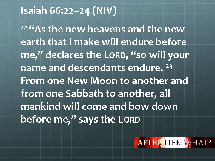 Isaiah 66: 22– 24 (NIV) 22 “As the new heavens and the new earth