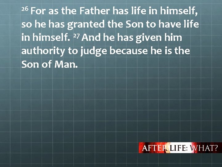 26 For as the Father has life in himself, so he has granted the