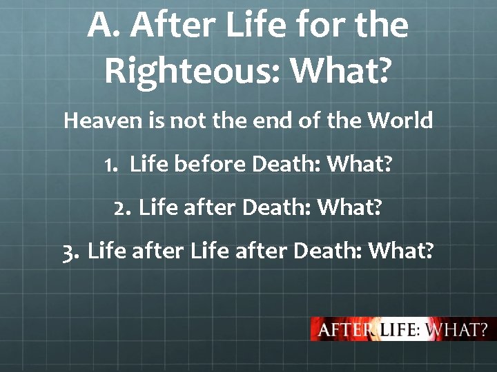 A. After Life for the Righteous: What? Heaven is not the end of the