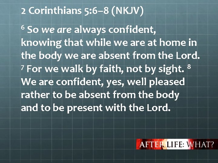 2 Corinthians 5: 6– 8 (NKJV) 6 So we are always confident, knowing that