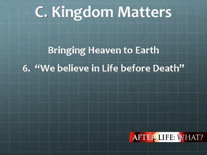 C. Kingdom Matters C. Bringing Heaven to Earth 6. “We believe in Life before