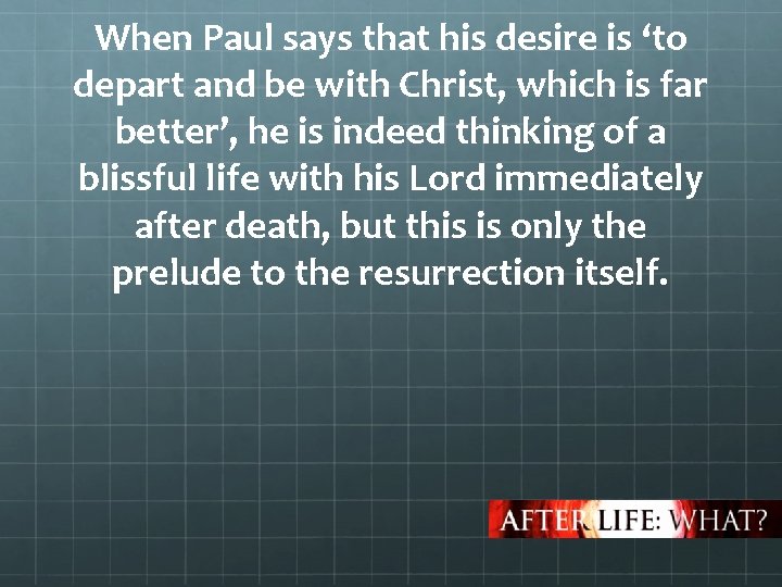 When Paul says that his desire is ‘to depart and be with Christ, which