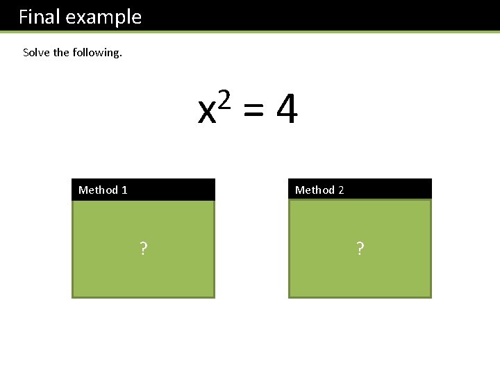 Final example Solve the following. 2 x = 4 Method 1 Method 2 Square
