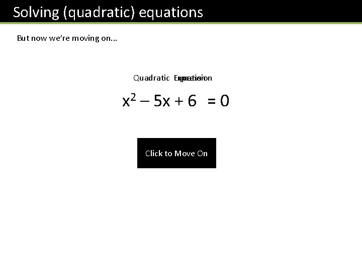 Solving (quadratic) equations But now we’re moving on. . . Quadratic Expression Equation x