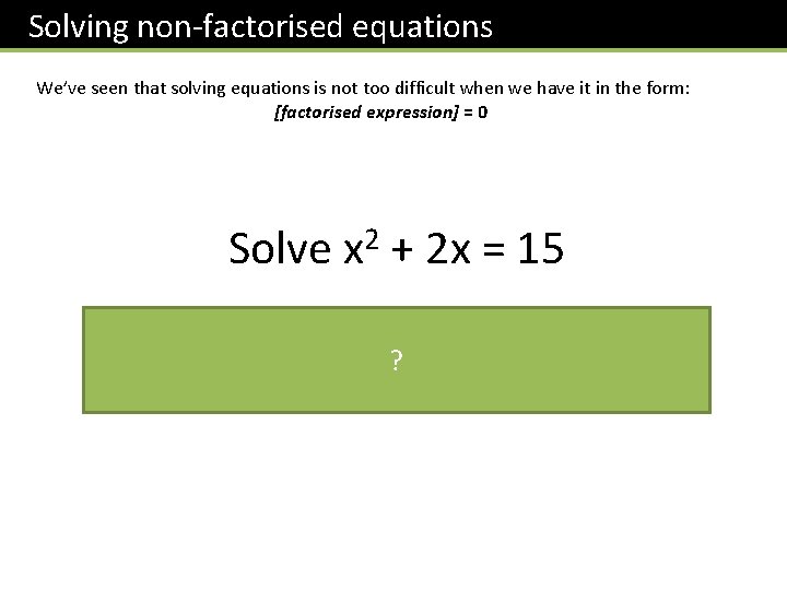 Solving non-factorised equations We’ve seen that solving equations is not too difficult when we