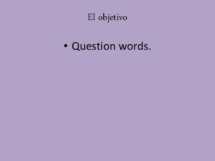 El objetivo • Question words. 
