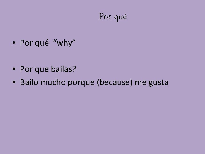 Por qué • Por qué “why” • Por que bailas? • Bailo mucho porque