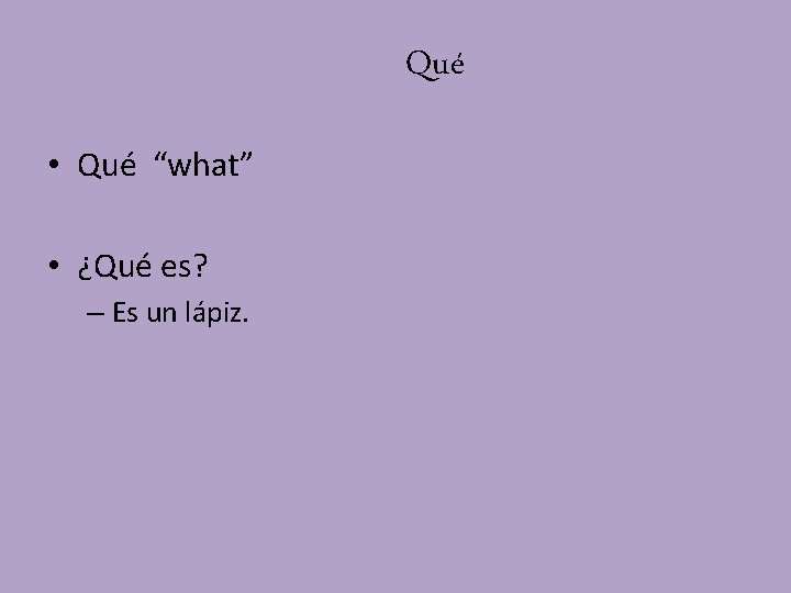 Qué • Qué “what” • ¿Qué es? – Es un lápiz. 