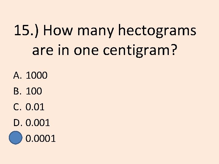 15. ) How many hectograms are in one centigram? A. 1000 B. 100 C.