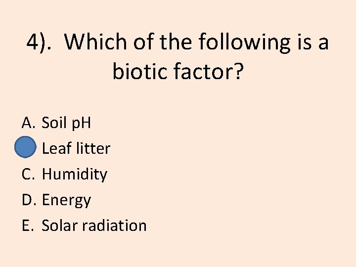 4). Which of the following is a biotic factor? A. Soil p. H B.