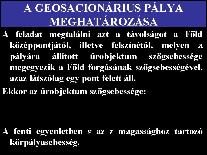 A GEOSACIONÁRIUS PÁLYA MEGHATÁROZÁSA A feladat megtalálni azt a távolságot a Föld középpontjától, illetve