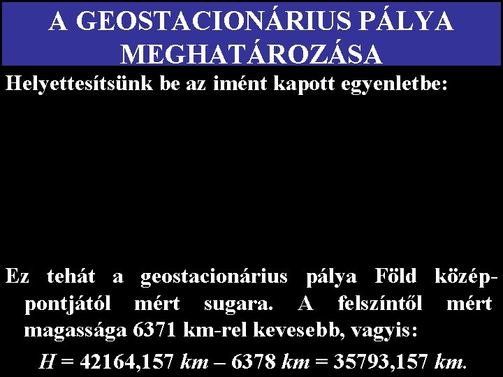 A GEOSTACIONÁRIUS PÁLYA MEGHATÁROZÁSA Helyettesítsünk be az imént kapott egyenletbe: Ez tehát a geostacionárius