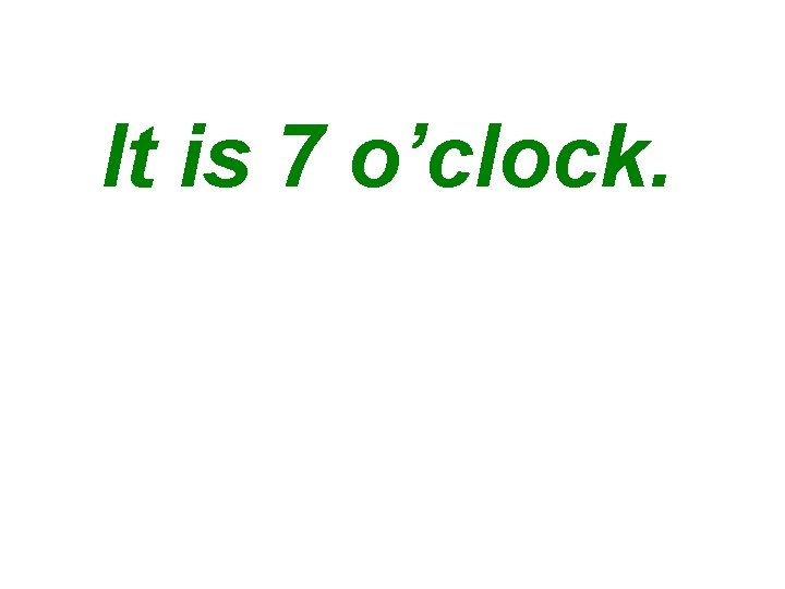 It is 7 o’clock. 