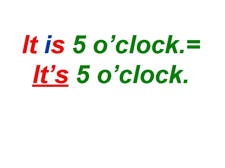 It is 5 o’clock. = It’s 5 o’clock. 