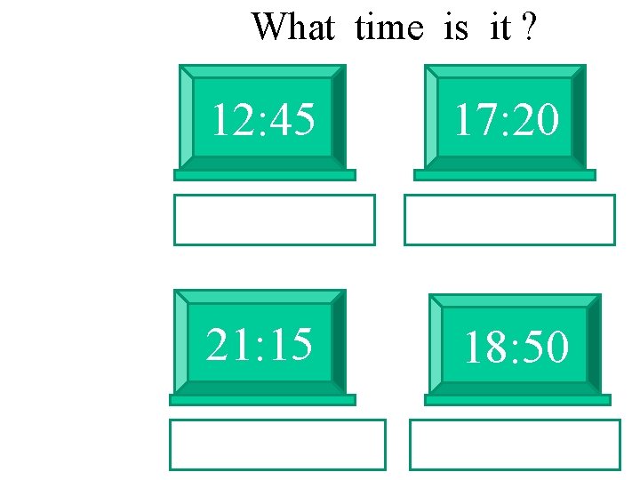 What time is it ? 12: 45 17: 20 21: 15 18: 50 